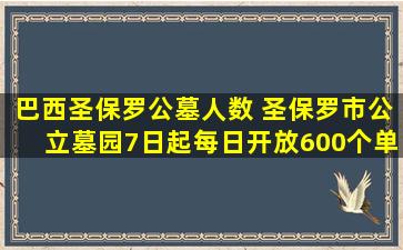 巴西圣保罗公墓人数 圣保罗市公立墓园7日起每日开放600个单独墓位